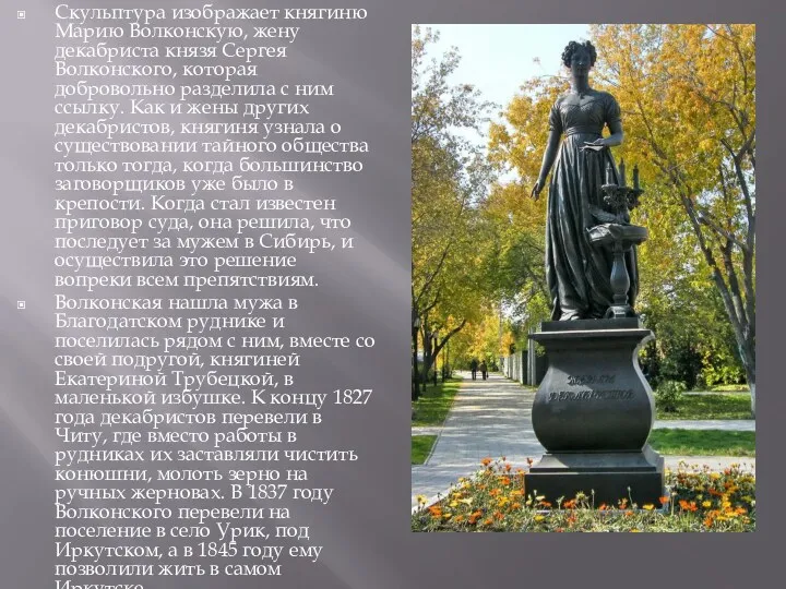 Скульптура изображает княгиню Марию Волконскую, жену декабриста князя Сергея Волконского, которая добровольно разделила
