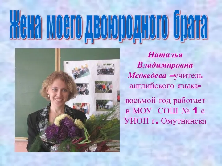 Жена моего двоюродного брата Наталья Владимировна Медведева –учитель английского языка-