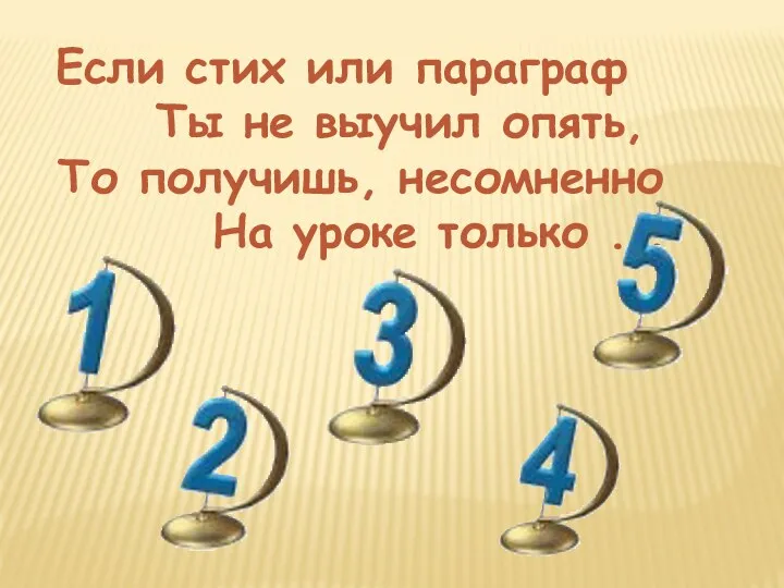 Если стих или параграф Ты не выучил опять, То получишь, несомненно На уроке только ...