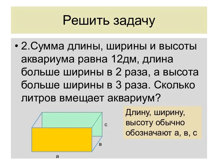 Решить задачу 2.Сумма длины, ширины и высоты аквариума равна 12дм,