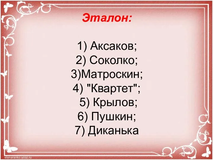 Эталон: 1) Аксаков; 2) Соколко; 3)Матроскин; 4) "Квартет"; 5) Крылов; 6) Пушкин; 7) Диканька