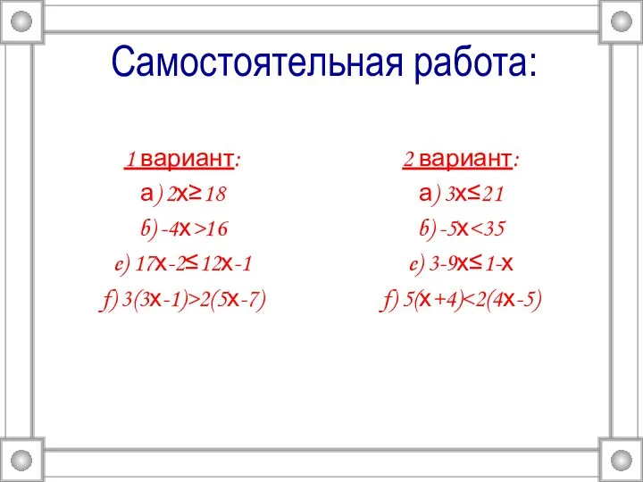 Самостоятельная работа: 1 вариант: а) 2х≥18 b) -4х>16 e) 17х-2≤12х-1 f) 3(3х-1)>2(5х-7) 2