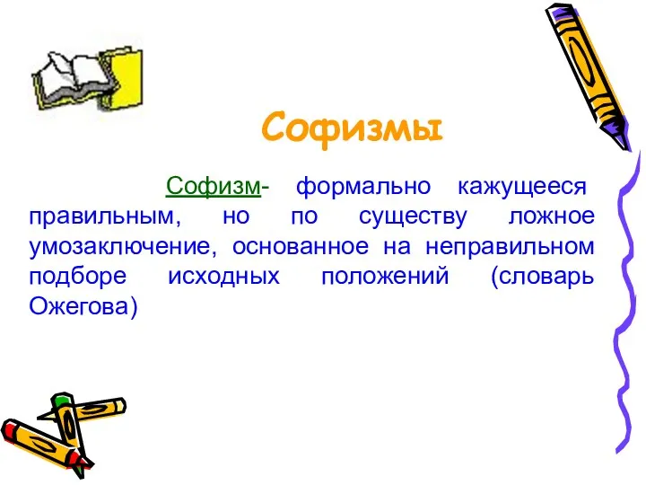 Софизм- формально кажущееся правильным, но по существу ложное умозаключение, основанное на неправильном подборе