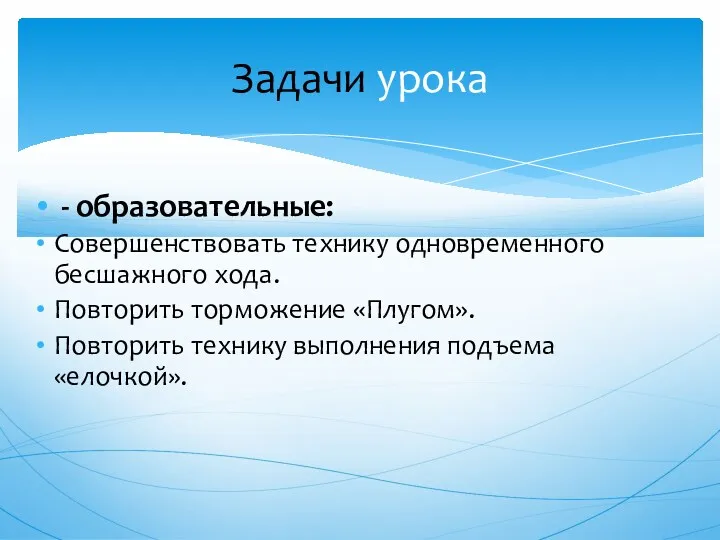 - образовательные: Совершенствовать технику одновременного бесшажного хода. Повторить торможение «Плугом». Повторить технику выполнения