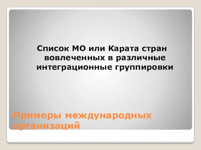 Примеры международных организаций Список МО или Карата стран вовлеченных в различные интеграционные группировки