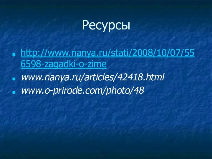 Ресурсы http://www.nanya.ru/stati/2008/10/07/556598-zagadki-o-zime www.nanya.ru/articles/42418.html www.o-prirode.com/photo/48