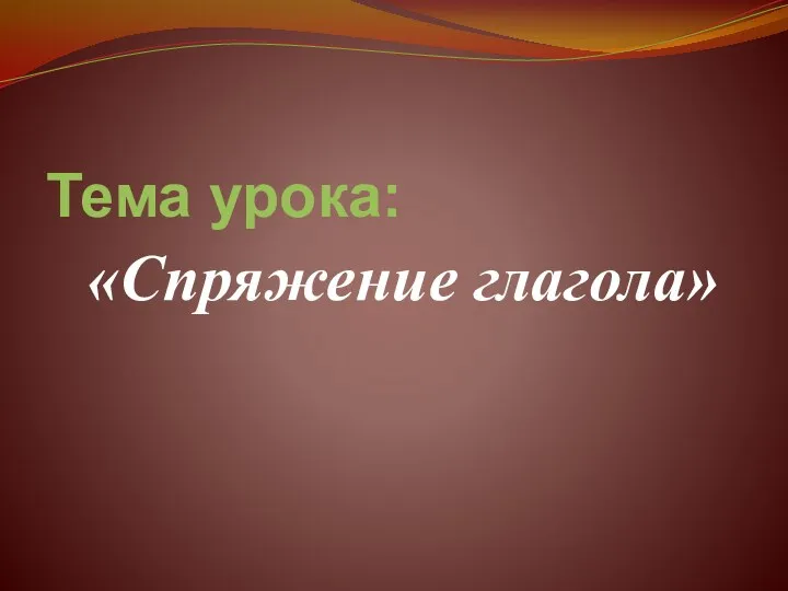 Тема урока: «Спряжение глагола»