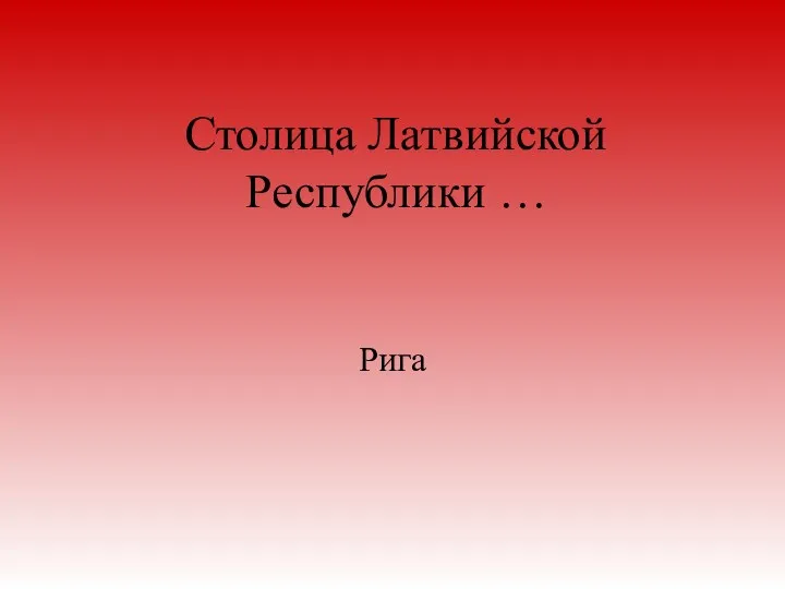 Столица Латвийской Республики … Рига