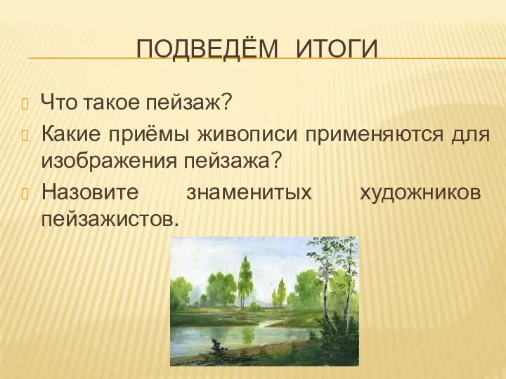 Подведём итоги Что такое пейзаж? Какие приёмы живописи применяются для изображения пейзажа? Назовите знаменитых художников пейзажистов.