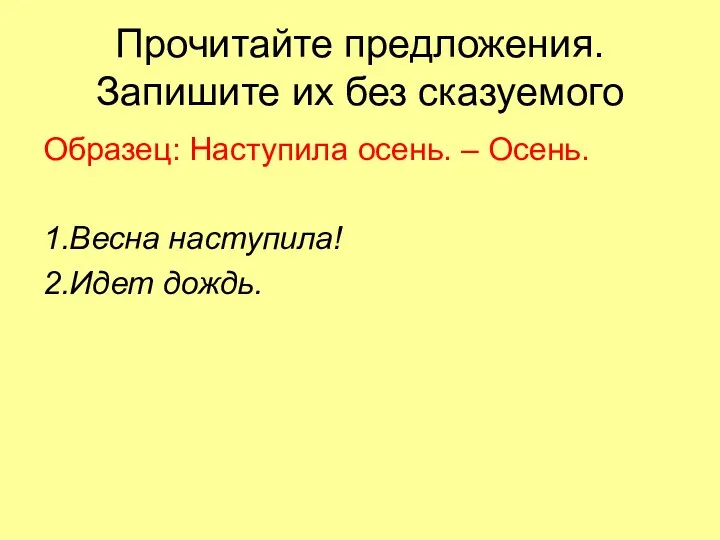 Прочитайте предложения. Запишите их без сказуемого Образец: Наступила осень. – Осень. 1.Весна наступила! 2.Идет дождь.