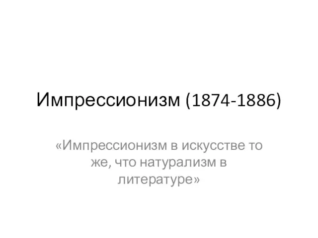 Импрессионизм (1874-1886) «Импрессионизм в искусстве то же, что натурализм в литературе»