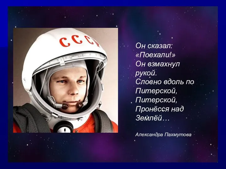 Он сказал: «Поехали!» Он взмахнул рукой. Словно вдоль по Питерской, Питерской, Пронёсся над Землёй… Александра Пахмутова