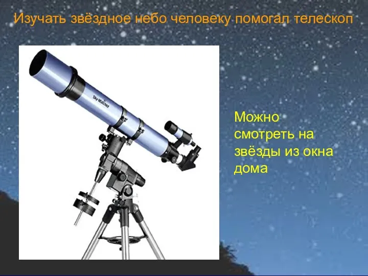 Изучать звёздное небо человеку помогал телескоп Можно смотреть на звёзды из окна дома