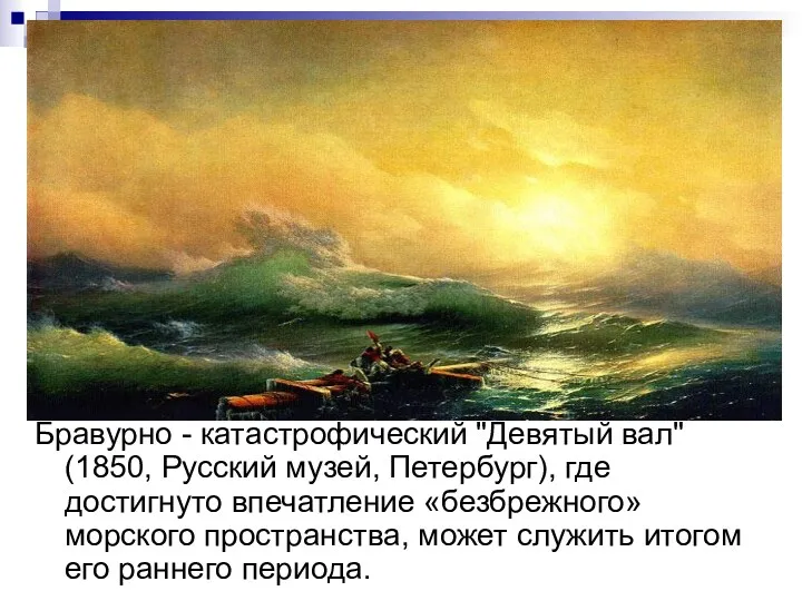 Бравурно - катастрофический "Девятый вал" (1850, Русский музей, Петербург), где достигнуто впечатление «безбрежного»