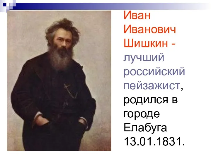 Иван Иванович Шишкин - лучший российский пейзажист, родился в городе Елабуга 13.01.1831.