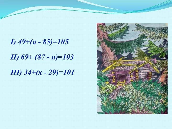 I) 49+(а - 85)=105 II) 69+ (87 - n)=103 III) 34+(х - 29)=101