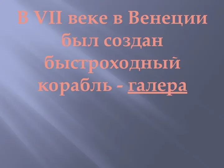 В VII веке в Венеции был создан быстроходный корабль - галера