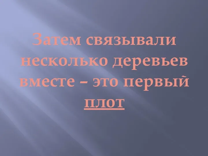 Затем связывали несколько деревьев вместе – это первый плот