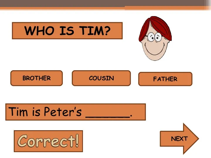 WHO IS TIM? BROTHER COUSIN FATHER Tim is Peter’s ______. NEXT