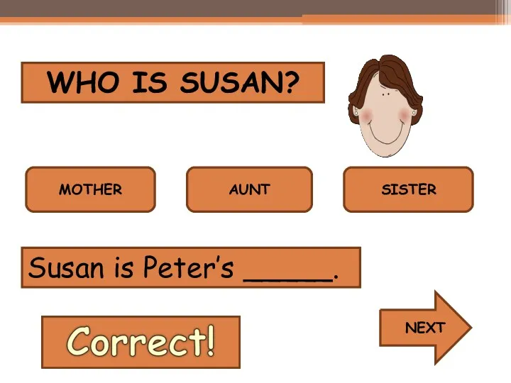 WHO IS SUSAN? MOTHER AUNT SISTER Susan is Peter’s _____. NEXT