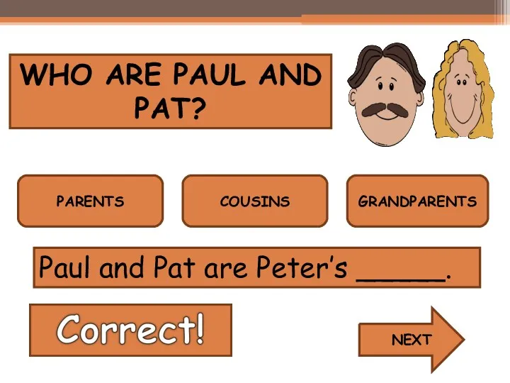 WHO ARE PAUL AND PAT? PARENTS COUSINS GRANDPARENTS NEXT Paul and Pat are Peter’s _____.