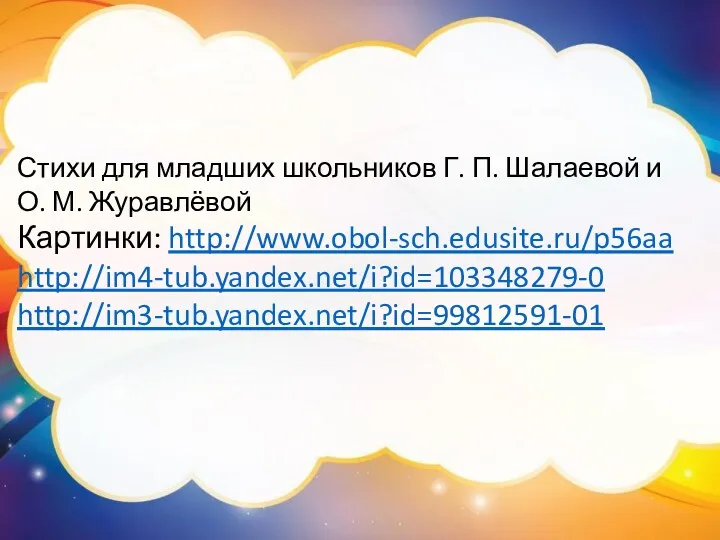 Стихи для младших школьников Г. П. Шалаевой и О. М. Журавлёвой Картинки: http://www.obol-sch.edusite.ru/p56aa http://im4-tub.yandex.net/i?id=103348279-0 http://im3-tub.yandex.net/i?id=99812591-01