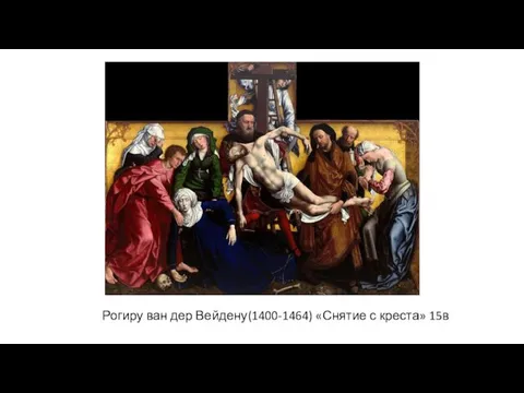 Рогиру ван дер Вейдену(1400-1464) «Снятие с креста» 15в