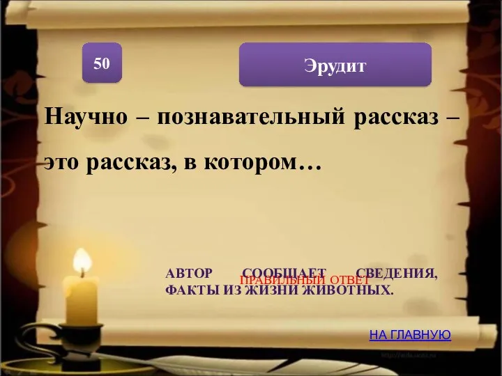 Эрудит 50 НА ГЛАВНУЮ ПРАВИЛЬНЫЙ ОТВЕТ Научно – познавательный рассказ – это рассказ,