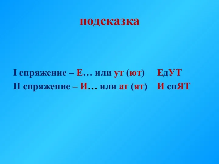 подсказка I спряжение – Е… или ут (ют) ЕдУТ II