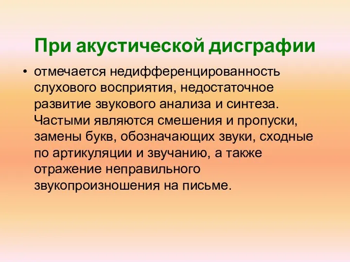 При акустической дисграфии отмечается недифференцированность слухового восприятия, недостаточное развитие звукового анализа и синтеза.