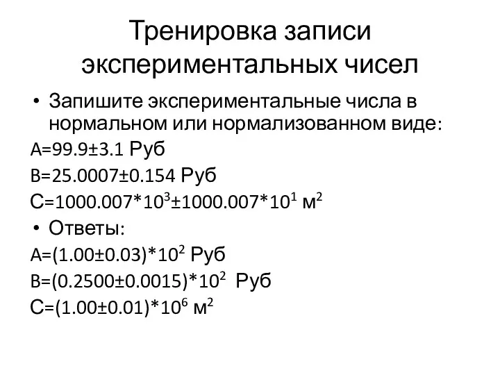 Тренировка записи экспериментальных чисел Запишите экспериментальные числа в нормальном или нормализованном виде: A=99.9±3.1