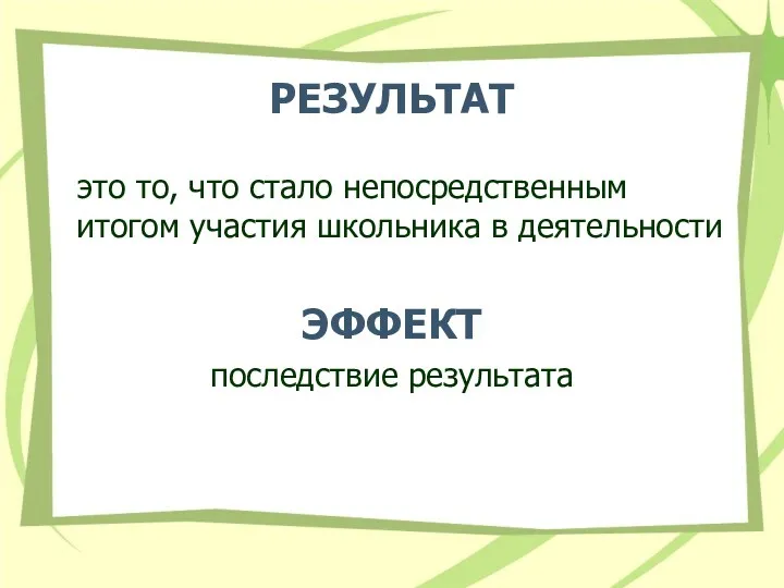 РЕЗУЛЬТАТ это то, что стало непосредственным итогом участия школьника в деятельности ЭФФЕКТ последствие результата