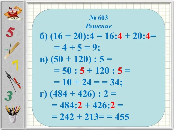 № 603 Решение б) (16 + 20):4 = 16:4 + 20:4= = 4
