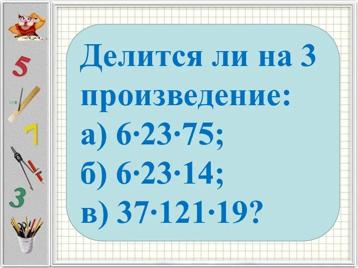 Делится ли на 3 произведение: а) 6∙23∙75; б) 6∙23∙14; в) 37∙121∙19?