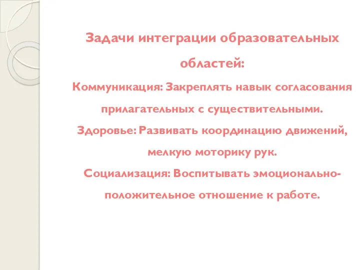 Задачи интеграции образовательных областей: Коммуникация: Закреплять навык согласования прилагательных с существительными. Здоровье: Развивать