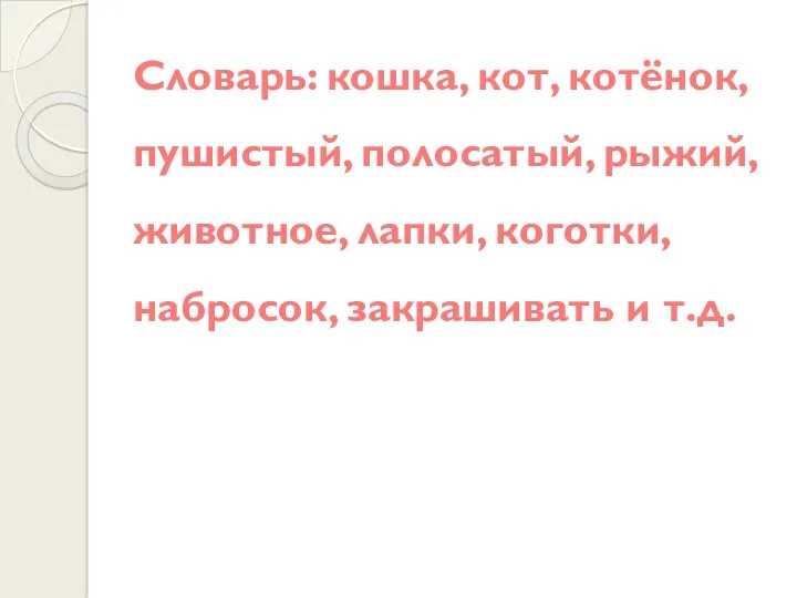 Словарь: кошка, кот, котёнок, пушистый, полосатый, рыжий, животное, лапки, коготки, набросок, закрашивать и т.д.