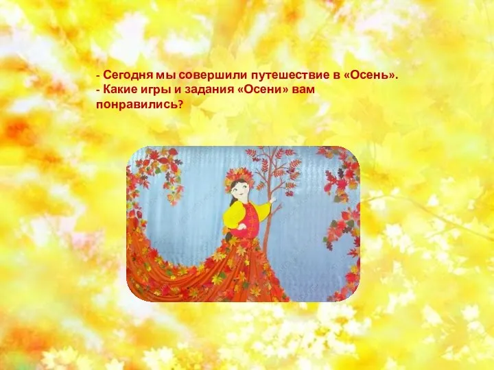 - Сегодня мы совершили путешествие в «Осень». - Какие игры и задания «Осени» вам понравились?