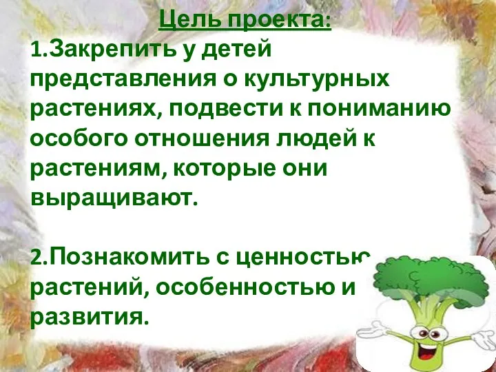 Цель проекта: 1.Закрепить у детей представления о культурных растениях, подвести к пониманию особого