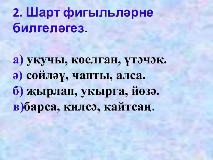 2. Шарт фигыльләрне билгеләгез. а) укучы, коелган, үтәчәк. ә) сөйләү,