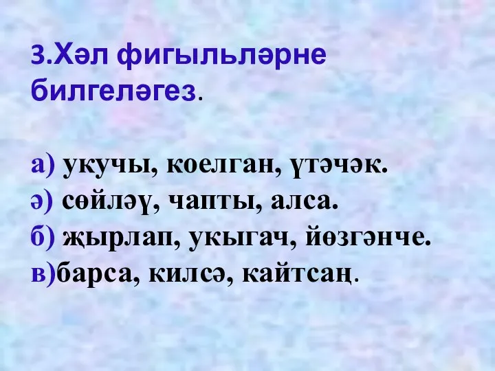 3.Хәл фигыльләрне билгеләгез. а) укучы, коелган, үтәчәк. ә) сөйләү, чапты,