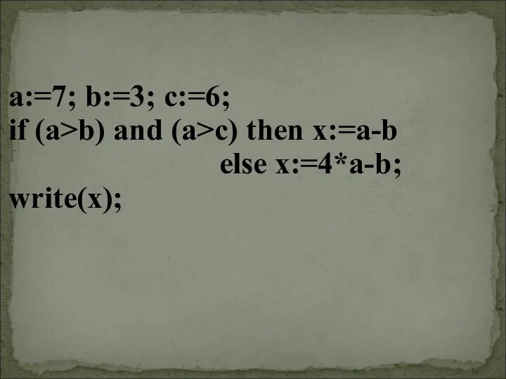 a:=7; b:=3; c:=6; if (a>b) and (a>c) then x:=a-b else x:=4*a-b; write(x);