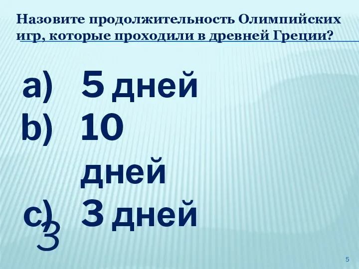 Назовите продолжительность Олимпийских игр, которые проходили в древней Греции? 5 дней 10 дней