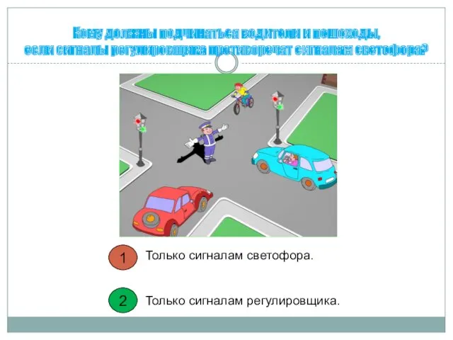1 2 Кому должны подчиняться водители и пешеходы, если сигналы регулировщика противоречат сигналам
