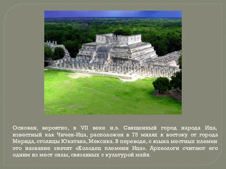 Основан, вероятно, в VII веке н.э. Священный город народа Ица, известный как Чичен-Ица,
