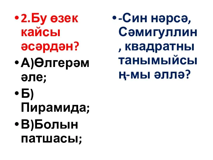 2.Бу өзек кайсы әсәрдән? А)Өлгерәм әле; Б)Пирамида; В)Болын патшасы; -Син нәрсә, Сәмигуллин, квадратны танымыйсың-мы әллә?