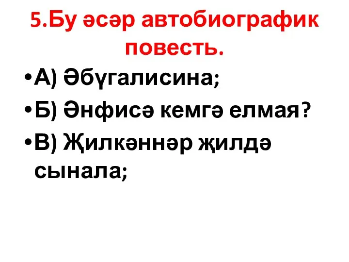 5.Бу әсәр автобиографик повесть. А) Әбүгалисина; Б) Әнфисә кемгә елмая? В) Җилкәннәр җилдә сынала;