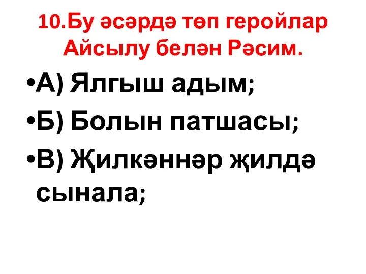 10.Бу әсәрдә төп геройлар Айсылу белән Рәсим. А) Ялгыш адым; Б) Болын патшасы;