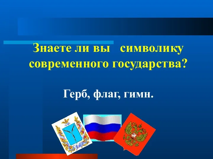 Знаете ли вы символику современного государства? Герб, флаг, гимн.