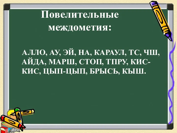 Повелительные междометия: АЛЛО, АУ, ЭЙ, НА, КАРАУЛ, ТС, ЧШ, АЙДА,