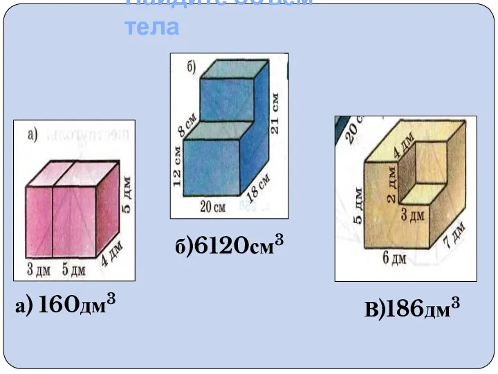 Найдите объем тела а) 160дм3 б)6120см3 В)186дм3